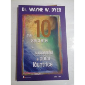 CELE 10 SECRETE ALE SUCCESULUI SI PACII LAUNTRICE - DR. WAYNE W. DYER